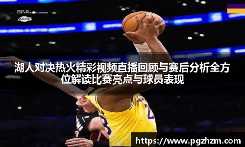 湖人对决热火精彩视频直播回顾与赛后分析全方位解读比赛亮点与球员表现