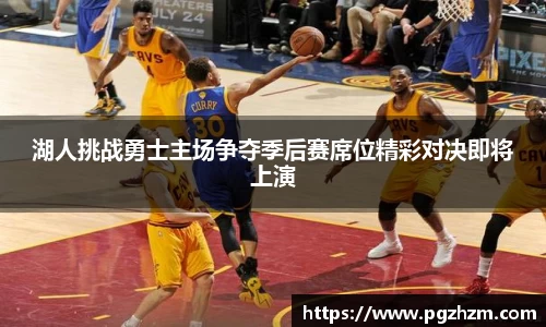 湖人挑战勇士主场争夺季后赛席位精彩对决即将上演