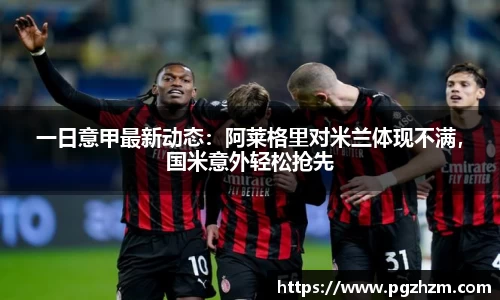 一日意甲最新动态：阿莱格里对米兰体现不满，国米意外轻松抢先